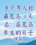 乡下男人称霸荒岛(又名:在荒岛求生的日子)小说免费阅读完整版